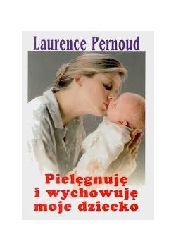 Pielęgnuję i wychowuję moje dziecko