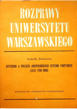 Rozprawy Uniwersytetu Warszawskiego Jefferson a początki amerykańskiego systemu partyjnego lata 1790 1800