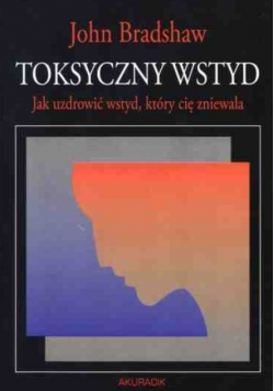 Toksyczny wstyd. Jak uzdrowić wstyd, który cię zniewala