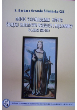 Dzieje Zgromadzenia Sióstr Świętej Katarzyny Dziewicy i Męczennicy w latach 1571 1772