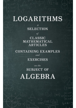 Logarithms - A Selection of Classic Mathematical Articles Containing Examples and Exercises on the Subject of Algebra (Mathematics Series)