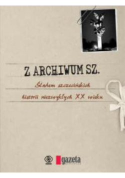 Z archiwum Sz. - Śladem szczecińskich historii niezwykłych XX wieku