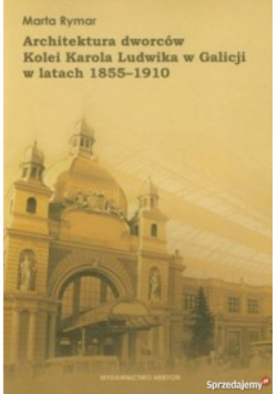 Architektura dworców Kolei Karola Ludwika w Galicji w latach 1855 -  1910