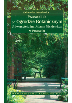 Przewodnik po ogrodzie botanicznym Uniwersytetu im. Adama Mickiewicza w Poznaniu
