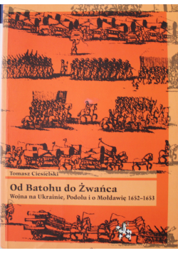 Od Batohu do Żwańca  Wojna na Ukrainie Podolu i o Mołdawię 1652 do 1653