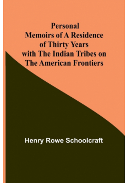 Personal Memoirs of a Residence of Thirty Years with the Indian Tribes on the American Frontiers