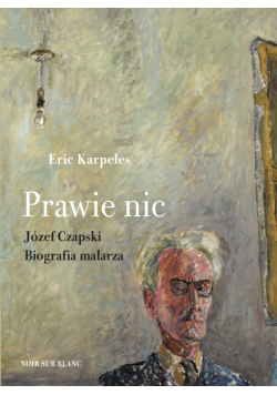 Prawie nic. Józef Czapski. Biografia malarza