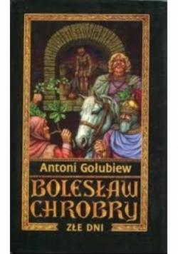 Bolesław Chrobry Tom III Złe dni
