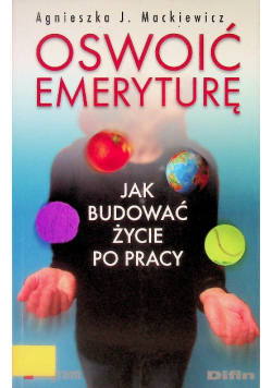 Oswoić emeryturę Jak budować życie po pracy