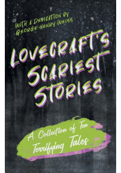Lovecraft's Scariest Stories - A Collection of Ten Terrifying Tales;With a Dedication by George Henry Weiss