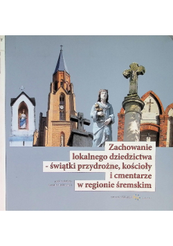 Zachowanie lokalnego dziedzictwa świątki przydrożne kościoły i cmentarze w regionie śremskim