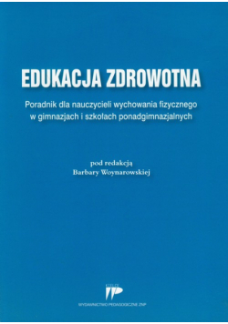 Edukacja zdrowotna. Poradnik dla nauczycieli wychowania fizycznego w gimnazjach i szkołach ponadgimnazjalnych