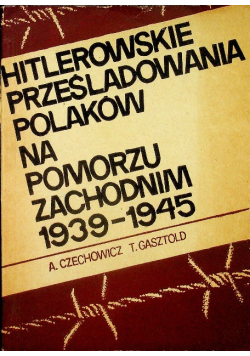 Hitlerowskie Prześladowania Polaków na Pomorzu Zachodnim 1939 - 1945