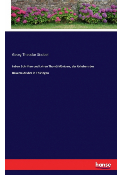 Leben, Schriften und Lehren Thomä Müntzers, des Urhebers des Bauernaufruhrs in Thüringen