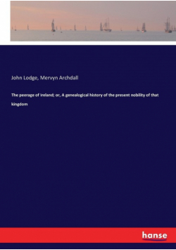 The peerage of Ireland; or, A genealogical history of the present nobility of that kingdom