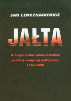 Jałta W kręgu mitów założycielskich polskiej emigracji politycznej 1944-1956