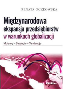 Międzynarodowa ekspansja przedsiębiorstw w warunkach globalizacji Motywy, strategie, tendencje