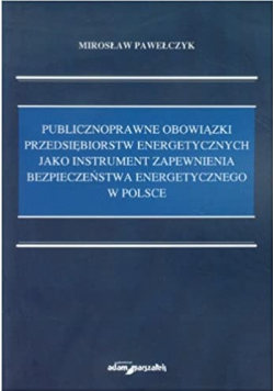 Publicznoprawne obowiązki przedsiębiorstw energetycznych jako instrument zapewnienia bezpieczeństwa energetycznego w Polsce