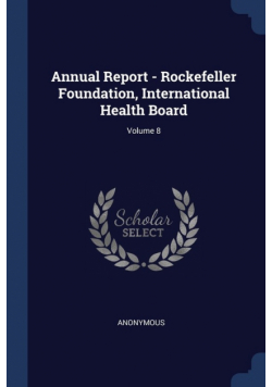 Annual Report - Rockefeller Foundation, International Health Board; Volume 8