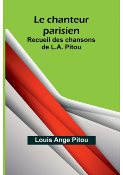 Le chanteur parisien; Recueil des chansons de L.A. Pitou