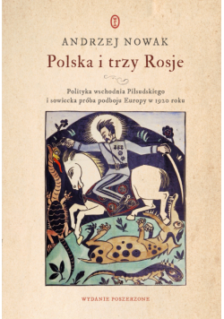 Polska i trzy Rosje. Polityka wschodnia Piłsudskiego i sowiecka próba podboju Europy w 1920 roku