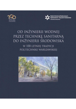 Od inżynierii wodnej przez technikę sanitarną do inżynierii środowiska w 100 letniej tradycji Politechniki Warszawskiej