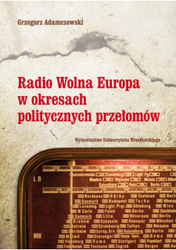Adamczewski Grzegorz - Radio Wolna Europa w okresach politycznych przełomów