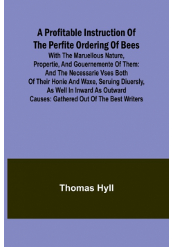 A Profitable Instruction of the Perfite Ordering of Bees; With the Maruellous Nature, Propertie, and Gouernemente of Them