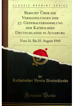 Bericht Uber die Verhandlungen der 57 Generalversammlung der Katholiken Deutschlands in Augsburg Vom 21 Bis 25 August Reprint 1910