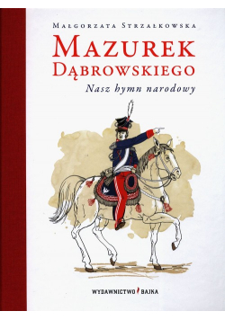 Mazurek Dąbrowskiego. Nasz hymn narodowy