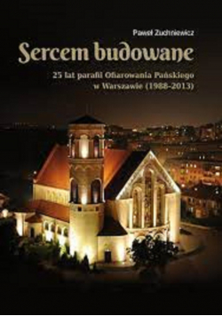 Sercem budowane 25 lat parafii Ofiarowania Pańskiego w Warszawie 1988 2013