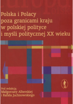 Polska i Polacy poza granicami kraju w polskiej polityce i myśli politycznej XX wieku