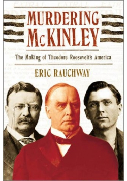 Murdering McKinley  The Making of Theodore Roosevelt s America