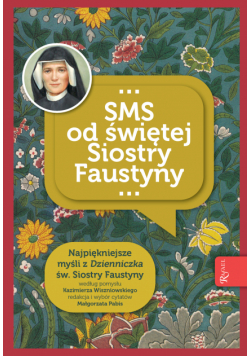 SMS od świętej Siostry Faustyny. Najpiękniejsze myśli z "Dzienniczka" św. Siostry Faustyny