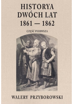 Historya dwóch lat 1861-1862 Część pierwsza