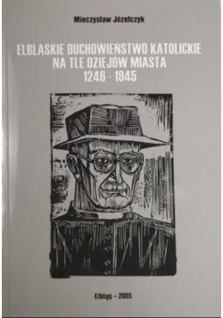 Elbląskie duchowieństwo katolickie na tle dziejów miasta 1246 - 1945