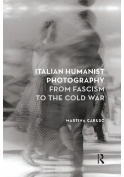 Italian Humanist Photography from Fascism to the Cold War
