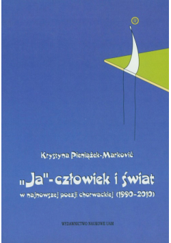 Pieniążek-Marković Krystyna - Ja - człowiek i świat w najnowszej poezji chorwackiej (1990-2010)