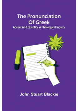 The pronunciation of Greek; accent and quantity. A philological inquiry