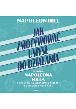 Jak zmotywować umysł do działania według Napoleona Hilla. Pozostań na właściwej ścieżce i osiągnij swoje cele