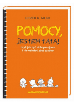 Pomocy jestem tatą czyli jak być dobrym ojcem i nie osiwieć zbyt szybko