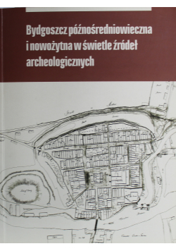 Bydgoszcz późnośredniowieczna i nowożytna w świetle źródeł archeologicznych