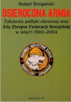 Osierocona armia Założenia polityki obronnej oraz Siły Zbrojne Federacji Rosyjskiej w latach 1992 - 2004