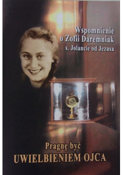 Wspomnienie o Zofii Daremniak. Pragnę być uwielbieniem Ojca