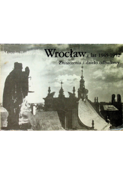 Wrocław z lat 1945-1952 Zniszczenia i dzieło odbudowy
