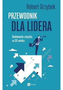 Przewodnik dla lidera. Budowanie zespołu XXI wieku