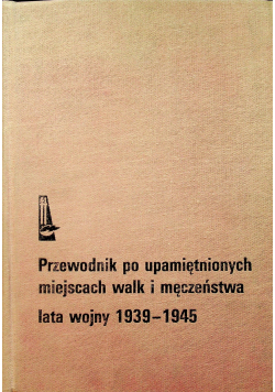 Poradnik po upamiętnionych miejscach walk i męczeństwa lata wojny 1939 1945