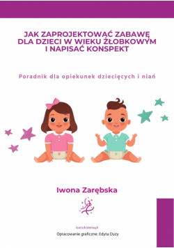 Jak zaprojektować zabawę dla dzieci w wieku żłobkowym i napisać konspekt. Poradnik dla opiekunek dziecięcych i niań