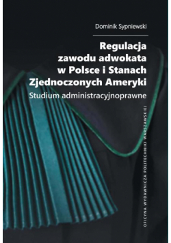 Regulacja zawodu adwokata w Polsce i Stanach Zjednoczonych Ameryki. Studium administracyjnoprawne