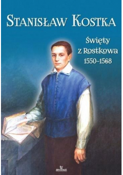 Stanisław Kostka. Święty z Rostkowa (1550-1568)